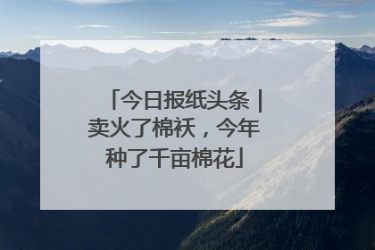 今日报纸头条｜卖火了棉袄，今年种了千亩棉花