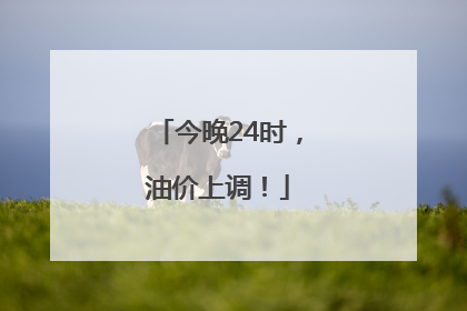 今晚24时，油价上调！