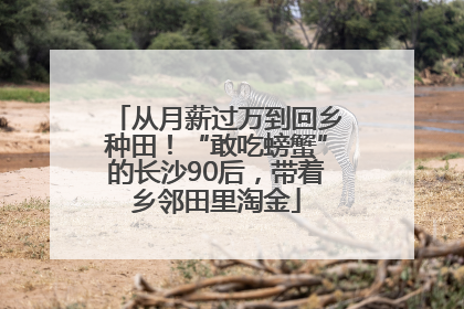 从月薪过万到回乡种田！“敢吃螃蟹”的长沙90后，带着乡邻田里淘金