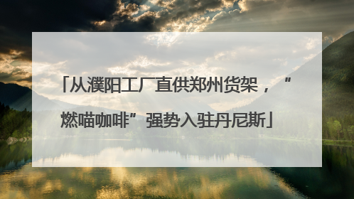 从濮阳工厂直供郑州货架，“燃喵咖啡”强势入驻丹尼斯