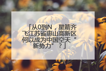 从0到N，星箭齐飞江苏省惠山高新区何以成为中国空天“新势力”？