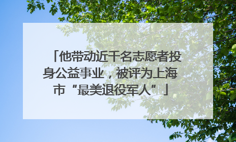 他带动近千名志愿者投身公益事业，被评为上海市“最美退役军人”