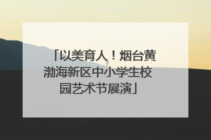 以美育人！烟台黄渤海新区中小学生校园艺术节展演