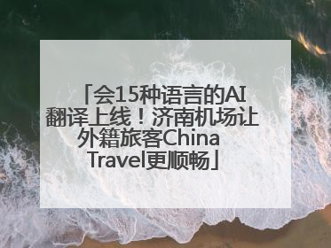 会15种语言的AI翻译上线！济南机场让外籍旅客China Travel更顺畅