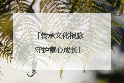 传承文化根脉 守护童心成长