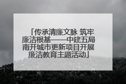 传承清廉文脉 筑牢廉洁根基——中建五局南开城市更新项目开展廉洁教育主题活动