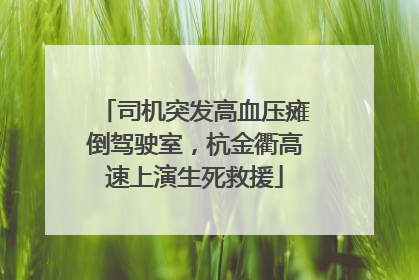 司机突发高血压瘫倒驾驶室，杭金衢高速上演生死救援