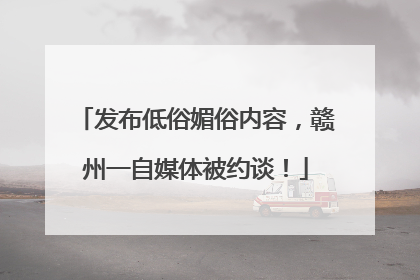 发布低俗媚俗内容，赣州一自媒体被约谈！