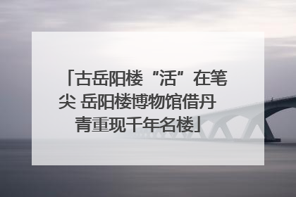 古岳阳楼“活”在笔尖 岳阳楼博物馆借丹青重现千年名楼