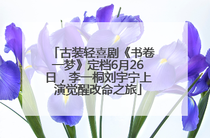 古装轻喜剧《书卷一梦》定档6月26日，李一桐刘宇宁上演觉醒改命之旅
