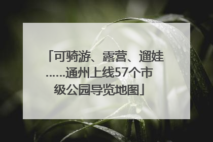 可骑游、露营、遛娃……通州上线57个市级公园导览地图