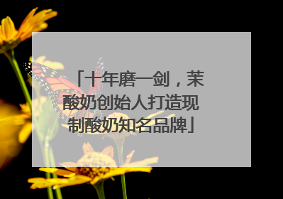十年磨一剑，茉酸奶创始人打造现制酸奶知名品牌