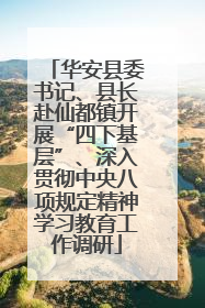 华安县委书记、县长赴仙都镇开展“四下基层”、深入贯彻中央八项规定精神学习教育工作调研