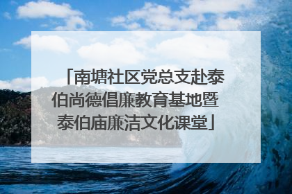 南塘社区党总支赴泰伯尚德倡廉教育基地暨泰伯庙廉洁文化课堂