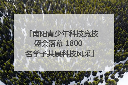 南阳青少年科技竞技盛会落幕 1800 名学子共展科技风采