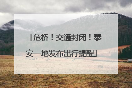 危桥！交通封闭！泰安一地发布出行提醒