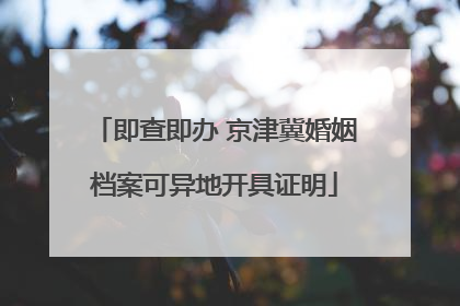 即查即办 京津冀婚姻档案可异地开具证明