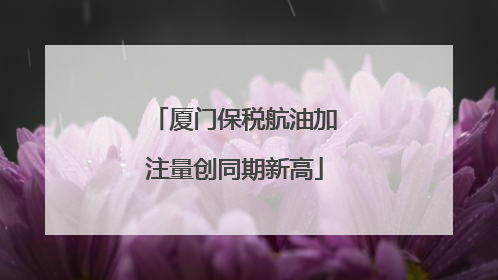 厦门保税航油加注量创同期新高
