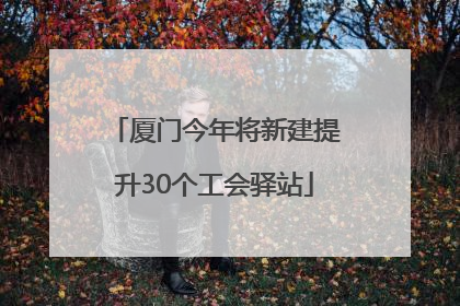 厦门今年将新建提升30个工会驿站