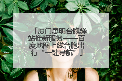 厦门思明台胞驿站推新服务——百度地图上线台胞出行“一键导航”