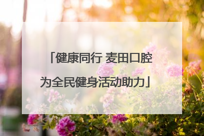 健康同行 麦田口腔为全民健身活动助力