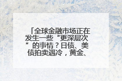 全球金融市场正在发生一些“更深层次”的事情？日债、美债拍卖遇冷，黄金、比特币新高