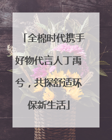 全棉时代携手好物代言人丁禹兮，共探舒适环保新生活