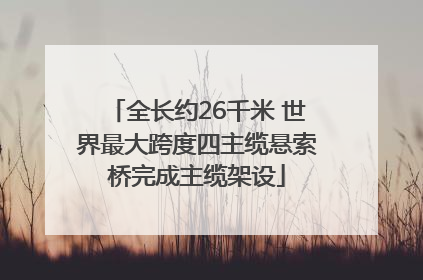 全长约26千米 世界最大跨度四主缆悬索桥完成主缆架设