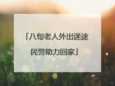 八旬老人外出迷途 民警助力回家