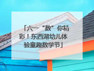 六一“数”你精彩！东西湖幼儿体验童趣数学节