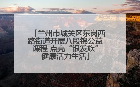 兰州市城关区东岗西路街道开展八段锦公益课程 点亮“银发族”健康活力生活