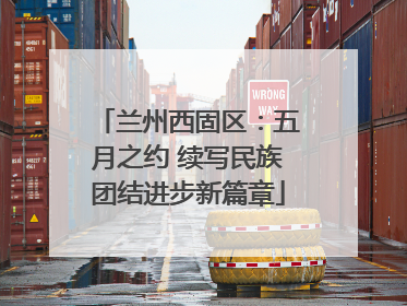 兰州西固区：五月之约 续写民族团结进步新篇章