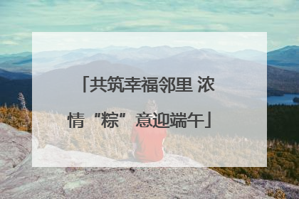 共筑幸福邻里 浓情“粽”意迎端午