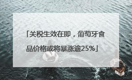关税生效在即，葡萄牙食品价格或将暴涨逾25%