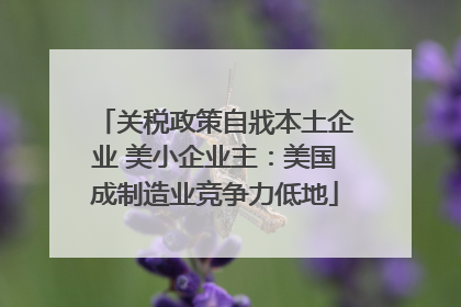 关税政策自戕本土企业 美小企业主：美国成制造业竞争力低地