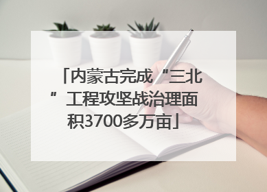 内蒙古完成“三北”工程攻坚战治理面积3700多万亩