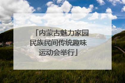 内蒙古魅力家园民族民间传统趣味运动会举行