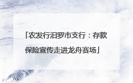 农发行汨罗市支行：存款保险宣传走进龙舟赛场