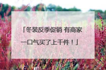 冬装反季促销 有商家一口气买了上千件！