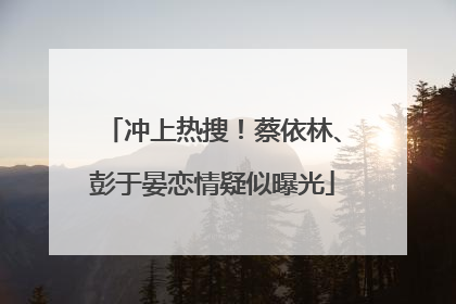 冲上热搜！蔡依林、彭于晏恋情疑似曝光