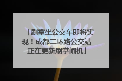 刷掌坐公交车即将实现！成都二环路公交站正在更新刷掌闸机
