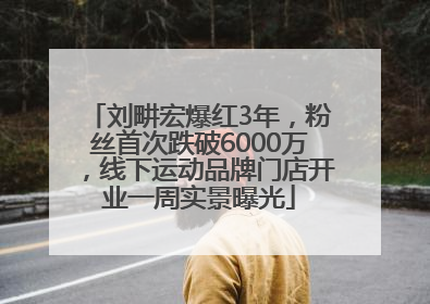 刘畊宏爆红3年，粉丝首次跌破6000万，线下运动品牌门店开业一周实景曝光