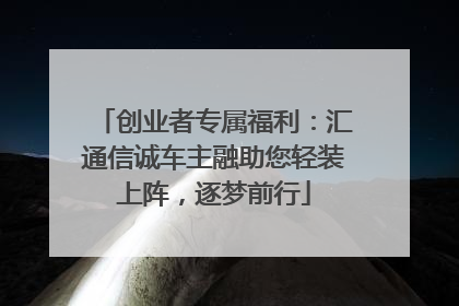 创业者专属福利：汇通信诚车主融助您轻装上阵，逐梦前行