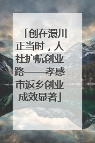 创在澴川正当时，人社护航创业路——孝感市返乡创业成效显著