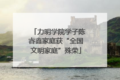 力明学院学子陈睿鑫家庭获“全国文明家庭”殊荣