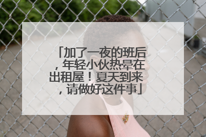 加了一夜的班后，年轻小伙热晕在出租屋！夏天到来，请做好这件事