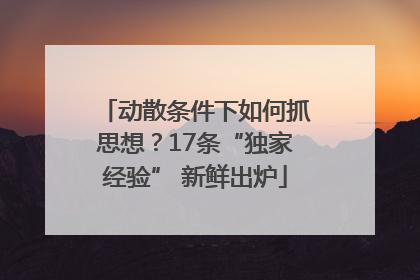 动散条件下如何抓思想？17条“独家经验” 新鲜出炉