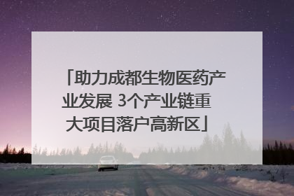 助力成都生物医药产业发展 3个产业链重大项目落户高新区