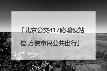 北京公交417路增设站位 方便市民公共出行