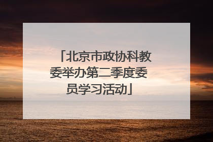 北京市政协科教委举办第二季度委员学习活动
